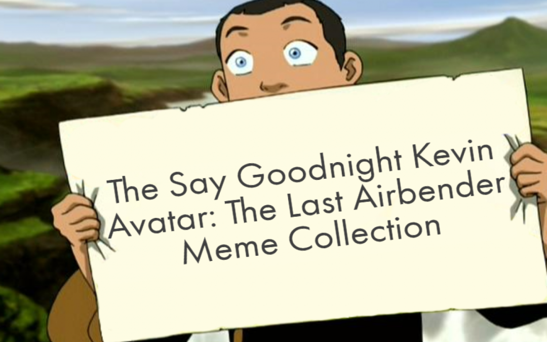 The Say Goodnight Kevin Avatar: The Last Airbender Meme Collection