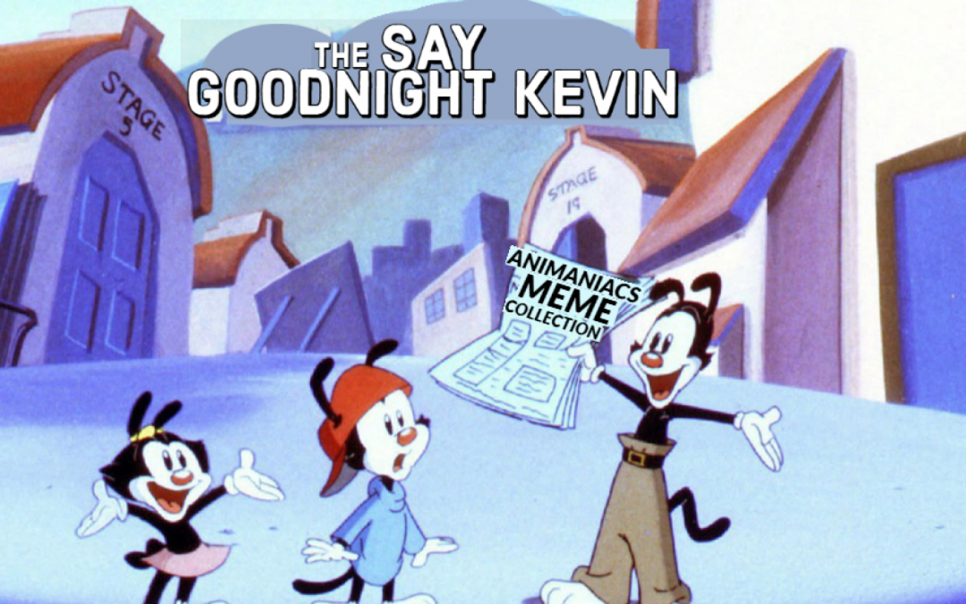 The Say Goodnight Kevin Animaniacs Meme Collection